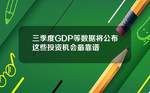 三季度GDP等数据将公布这些投资机会最靠谱