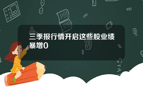 三季报行情开启这些股业绩暴增0