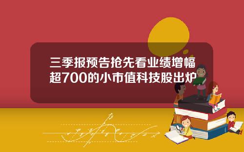 三季报预告抢先看业绩增幅超700的小市值科技股出炉