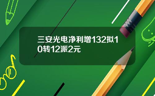三安光电净利增132拟10转12派2元