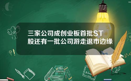 三家公司成创业板首批ST股还有一批公司游走退市边缘