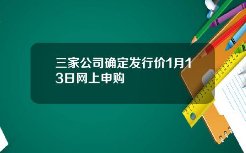 三家公司确定发行价1月13日网上申购