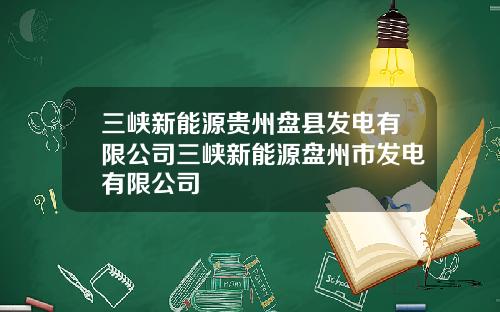 三峡新能源贵州盘县发电有限公司三峡新能源盘州市发电有限公司