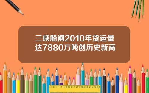 三峡船闸2010年货运量达7880万吨创历史新高