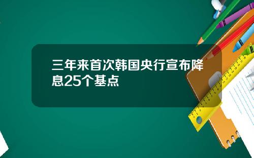 三年来首次韩国央行宣布降息25个基点