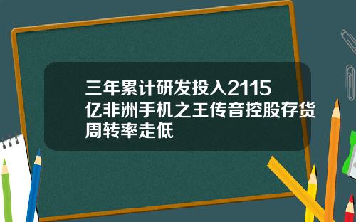 三年累计研发投入2115亿非洲手机之王传音控股存货周转率走低