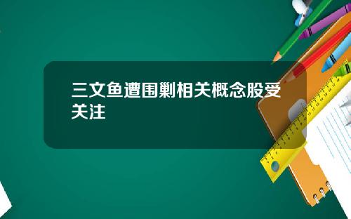 三文鱼遭围剿相关概念股受关注