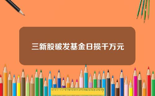 三新股破发基金日损千万元