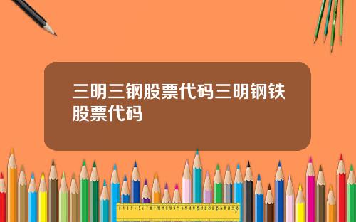 三明三钢股票代码三明钢铁股票代码