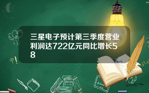 三星电子预计第三季度营业利润达722亿元同比增长58