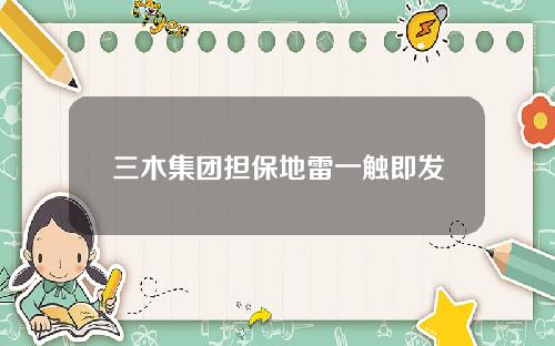 三木集团担保地雷一触即发