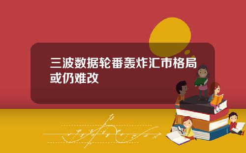 三波数据轮番轰炸汇市格局或仍难改