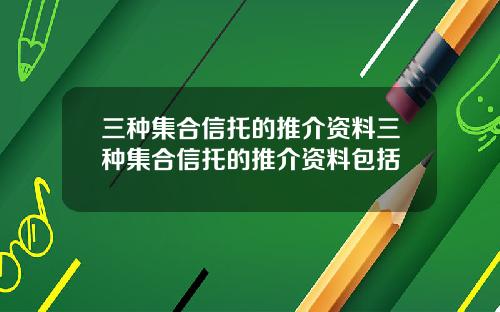 三种集合信托的推介资料三种集合信托的推介资料包括