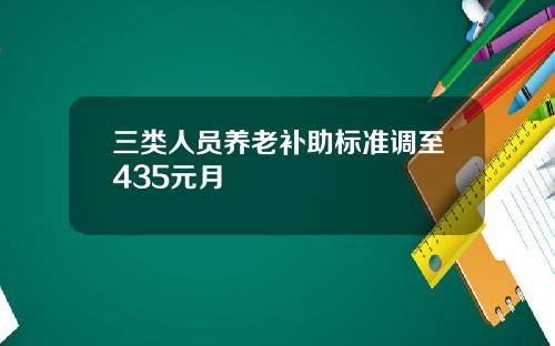 三类人员养老补助标准调至435元月