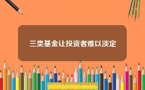 三类基金让投资者难以淡定