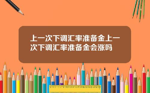 上一次下调汇率准备金上一次下调汇率准备金会涨吗