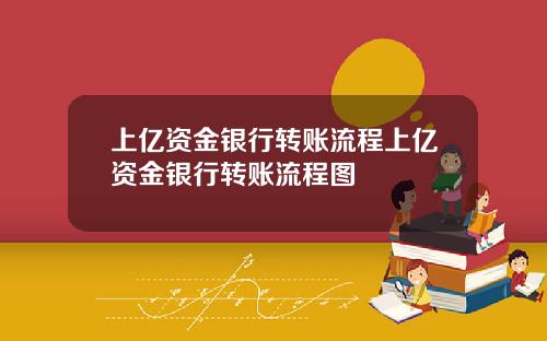 上亿资金银行转账流程上亿资金银行转账流程图
