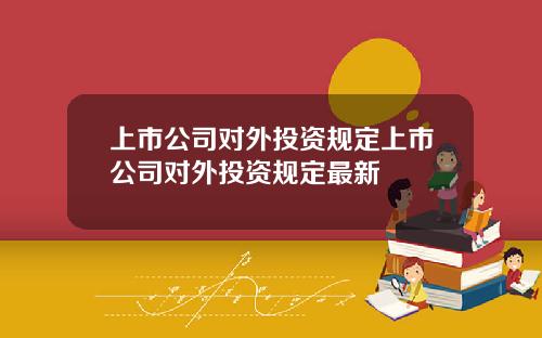 上市公司对外投资规定上市公司对外投资规定最新