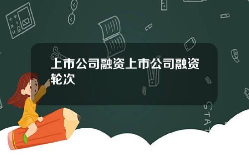 上市公司融资上市公司融资轮次