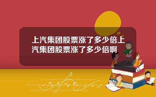 上汽集团股票涨了多少倍上汽集团股票涨了多少倍啊