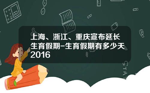 上海、浙江、重庆宣布延长生育假期-生育假期有多少天2016