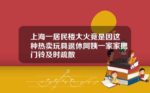 上海一居民楼大火竟是因这种热卖玩具退休阿姨一家家摁门铃及时疏散