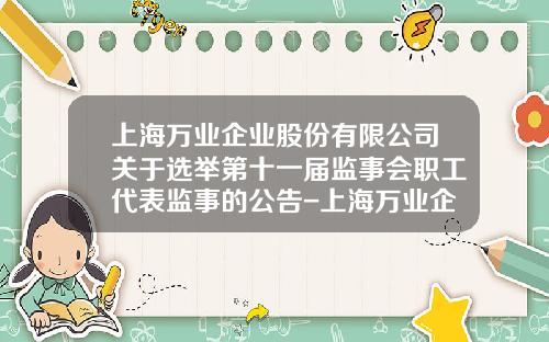 上海万业企业股份有限公司关于选举第十一届监事会职工代表监事的公告-上海万业企业股份有限公司招聘