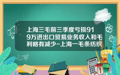 上海三毛前三季度亏损919万进出口贸易业务收入和毛利略有减少-上海一毛条纺织有限公司