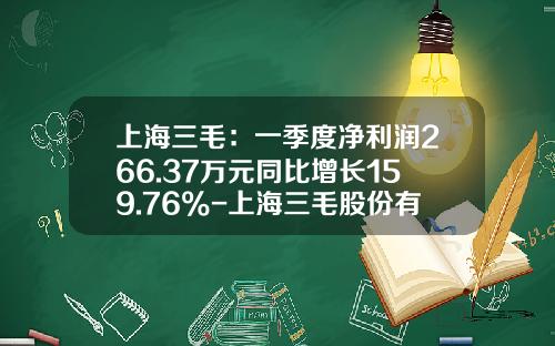 上海三毛：一季度净利润266.37万元同比增长159.76%-上海三毛股份有限公司