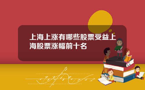 上海上涨有哪些股票受益上海股票涨幅前十名