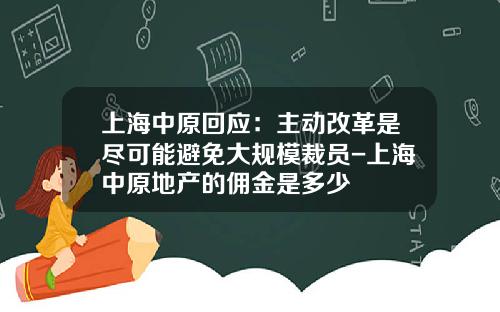 上海中原回应：主动改革是尽可能避免大规模裁员-上海中原地产的佣金是多少