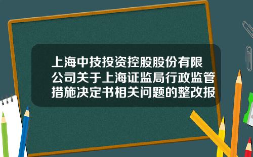 上海中技投资控股股份有限公司关于上海证监局行政监管措施决定书相关问题的整改报告-上海中技桩业股份有限公司官网