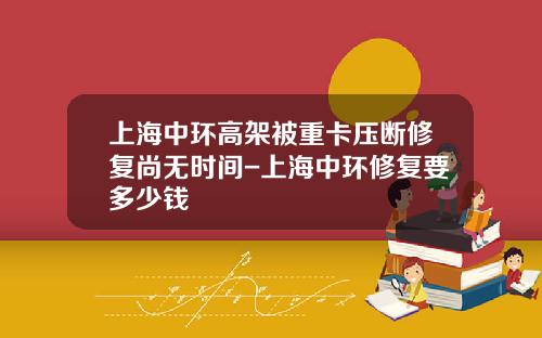 上海中环高架被重卡压断修复尚无时间-上海中环修复要多少钱