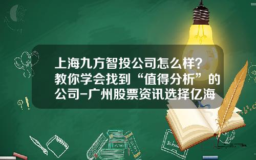 上海九方智投公司怎么样？教你学会找到“值得分析”的公司-广州股票资讯选择亿海智投