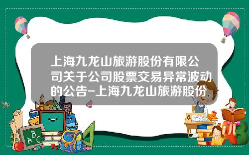 上海九龙山旅游股份有限公司关于公司股票交易异常波动的公告-上海九龙山旅游股份公司