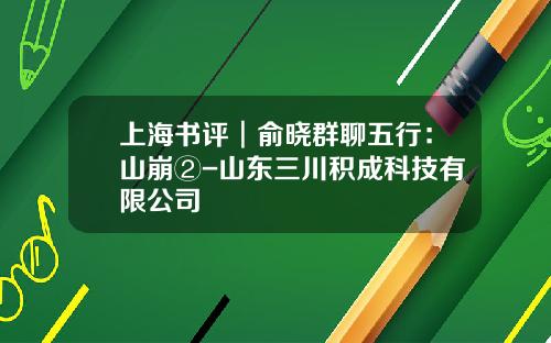 上海书评︱俞晓群聊五行：山崩②-山东三川积成科技有限公司