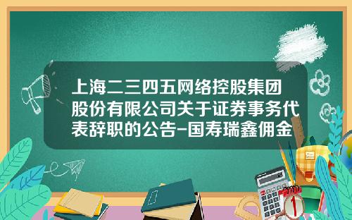 上海二三四五网络控股集团股份有限公司关于证券事务代表辞职的公告-国寿瑞鑫佣金多少点