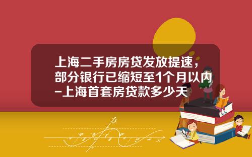 上海二手房房贷发放提速，部分银行已缩短至1个月以内-上海首套房贷款多少天