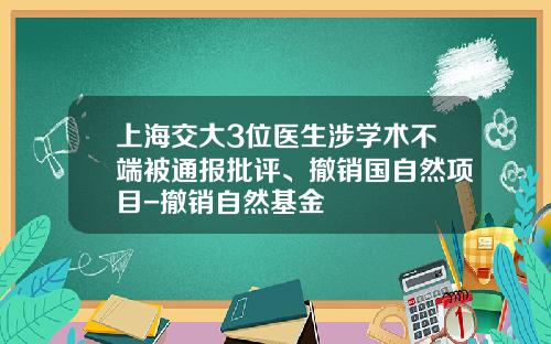 上海交大3位医生涉学术不端被通报批评、撤销国自然项目-撤销自然基金
