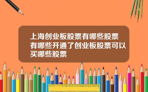 上海创业板股票有哪些股票有哪些开通了创业板股票可以买哪些股票