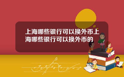 上海哪些银行可以换外币上海哪些银行可以换外币的