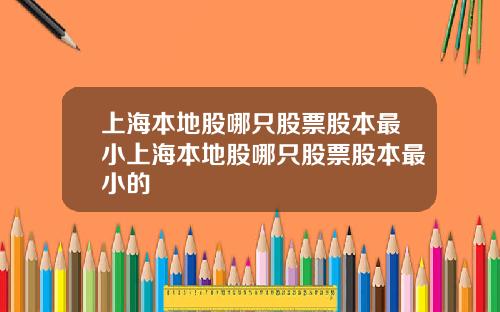 上海本地股哪只股票股本最小上海本地股哪只股票股本最小的