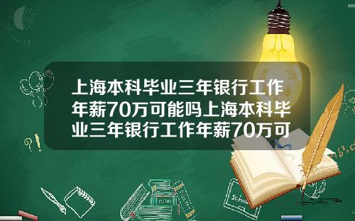 上海本科毕业三年银行工作年薪70万可能吗上海本科毕业三年银行工作年薪70万可能吗知乎