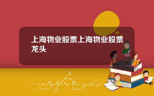 上海物业股票上海物业股票龙头