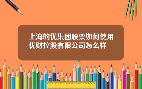 上海的优集团股票如何使用优财控股有限公司怎么样