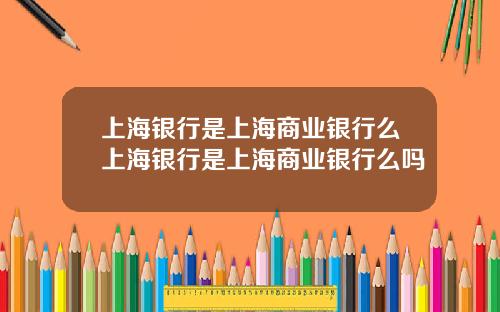 上海银行是上海商业银行么上海银行是上海商业银行么吗