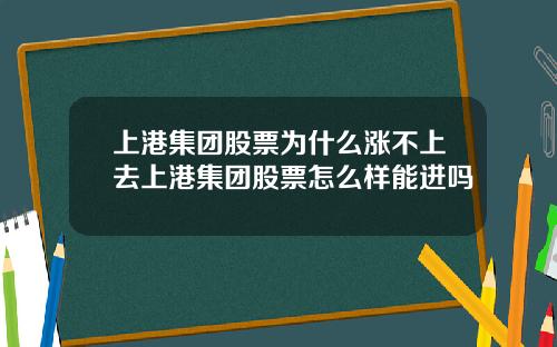 上港集团股票为什么涨不上去上港集团股票怎么样能进吗