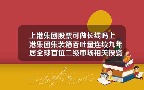 上港集团股票可做长线吗上港集团集装箱吞吐量连续九年居全球首位二级市场相关投资机会怎么样