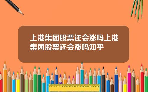 上港集团股票还会涨吗上港集团股票还会涨吗知乎