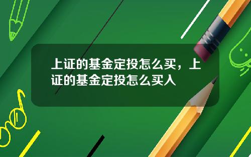 上证的基金定投怎么买，上证的基金定投怎么买入